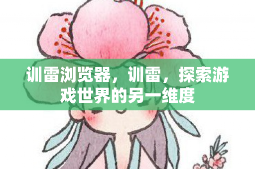 训雷浏览器，训雷，探索游戏世界的另一维度