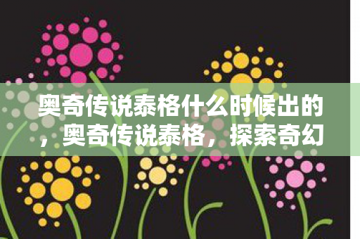 奥奇传说泰格什么时候出的，奥奇传说泰格，探索奇幻世界的奇妙之旅