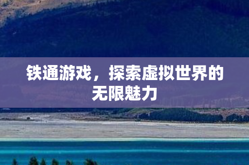 铁通游戏，探索虚拟世界的无限魅力