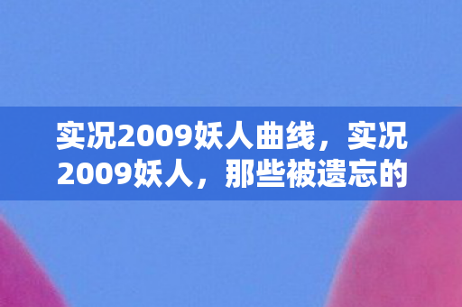 实况2009妖人曲线，实况2009妖人，那些被遗忘的足球传奇