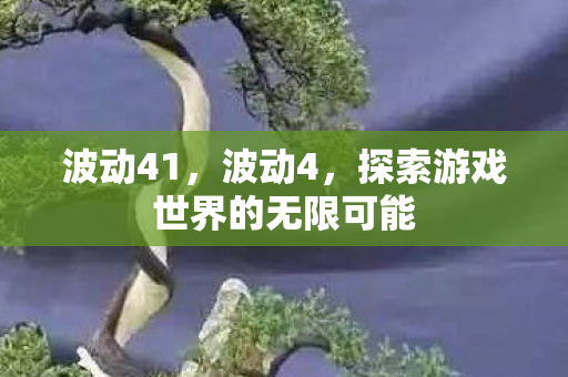 波动41，波动4，探索游戏世界的无限可能