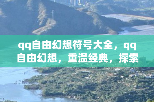 qq自由幻想符号大全，qq自由幻想，重温经典，探索未知