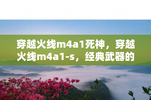 穿越火线m4a1死神，穿越火线m4a1-s，经典武器的传奇故事