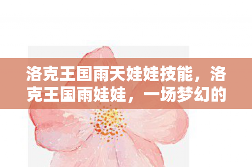 洛克王国雨天娃娃技能，洛克王国雨娃娃，一场梦幻的雨中冒险