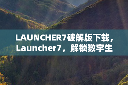 LAUNCHER7破解版下载，Launcher7，解锁数字生活的无限可能