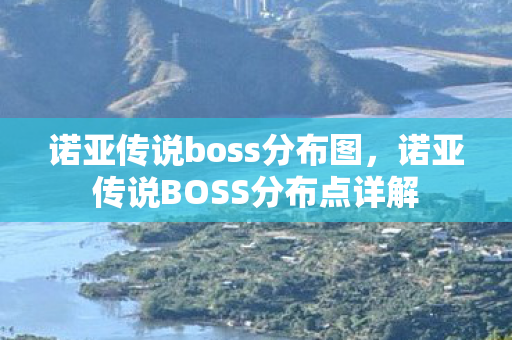 诺亚传说boss分布图，诺亚传说BOSS分布点详解
