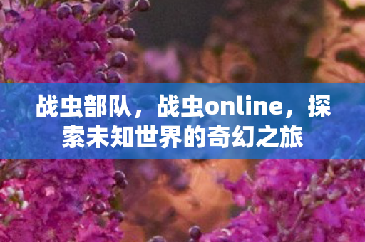 战虫部队，战虫online，探索未知世界的奇幻之旅