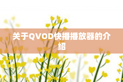 关于QVOD快播播放器的介绍 关于QVOD快播播放器的介绍