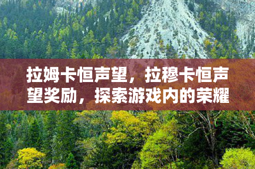 拉姆卡恒声望，拉穆卡恒声望奖励，探索游戏内的荣耀与回馈
