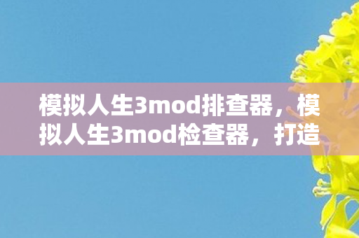 模拟人生3mod排查器,模拟人生3mod检查器,打造个性化游戏世界的必备工具 模拟人生3mod排查器,模拟人生3mod检查器,打造个性化游戏世界的必备工具