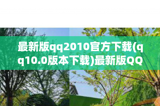 最新版qq2010官方下载(qq10.0版本下载)最新版QQ2010官方下载，经典再现，回忆重温