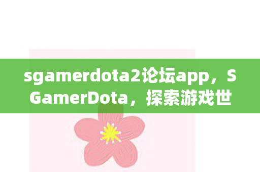 sgamerdota2论坛app,SGamerDota,探索游戏世界的无限可能 sgamerdota2论坛app,SGamerDota,探索游戏世界的无限可能