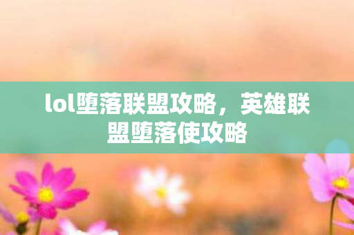 lol堕落联盟攻略，英雄联盟堕落使攻略