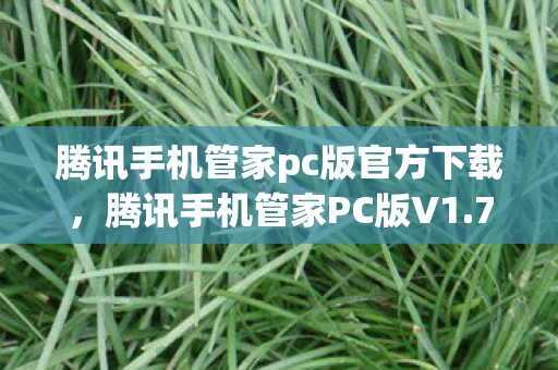 腾讯手机管家pc版官方下载,腾讯手机管家PC版V1.7,智能管理,安全无忧 腾讯手机管家pc版官方下载,腾讯手机管家PC版V1.7,智能管理,安全无忧