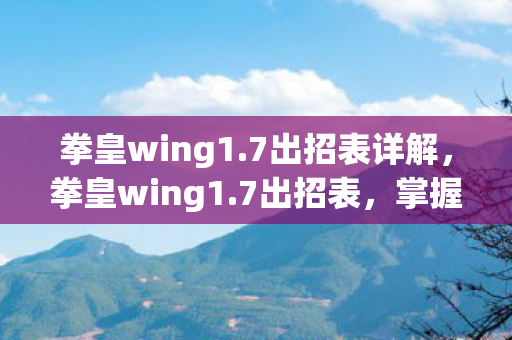 拳皇wing1.7出招表详解,拳皇wing1.7出招表,掌握格斗精髓,释放终极技能 拳皇wing1.7出招表详解,拳皇wing1.7出招表,掌握格斗精髓,释放终极技能