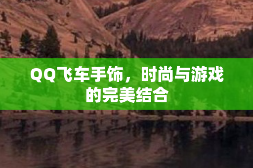 QQ飞车手饰,时尚与游戏的完美结合 QQ飞车手饰,时尚与游戏的完美结合