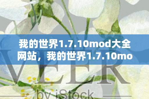 我的世界1.7.10mod大全网站,我的世界1.7.10mod大全,经典时代的无限可能 我的世界1.7.10mod大全网站,我的世界1.7.10mod大全,经典时代的无限可能