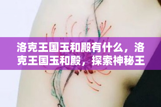 洛克王国玉和殿有什么,洛克王国玉和殿,探索神秘王国的奇幻之旅 洛克王国玉和殿有什么,洛克王国玉和殿,探索神秘王国的奇幻之旅