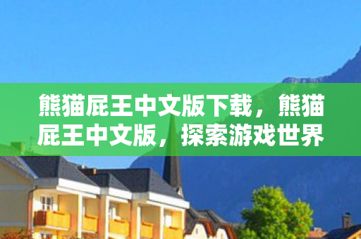 熊猫屁王中文版下载,熊猫屁王中文版,探索游戏世界的奇妙之旅 熊猫屁王中文版下载,熊猫屁王中文版,探索游戏世界的奇妙之旅