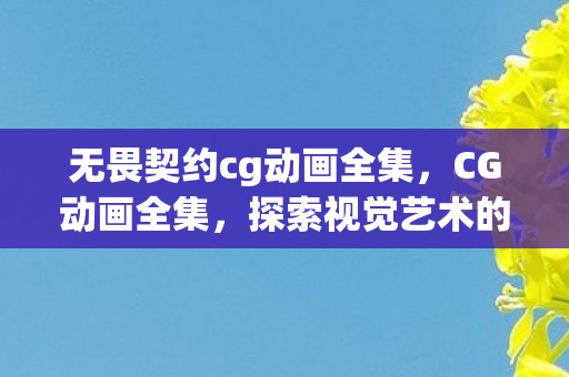 无畏契约cg动画全集,CG动画全集,探索视觉艺术的无限可能 无畏契约cg动画全集,CG动画全集,探索视觉艺术的无限可能