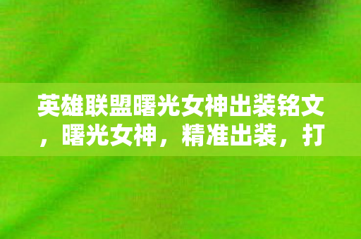 英雄联盟曙光女神出装铭文,曙光女神,精准出装,打造无敌辅助 英雄联盟曙光女神出装铭文,曙光女神,精准出装,打造无敌辅助