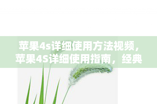 苹果4s详细使用方法视频,苹果4S详细使用指南,经典再现,体验依旧出色 苹果4s详细使用方法视频,苹果4S详细使用指南,经典再现,体验依旧出色