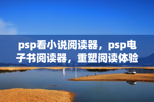 psp看小说阅读器,psp电子书阅读器,重塑阅读体验的智能设备 psp看小说阅读器,psp电子书阅读器,重塑阅读体验的智能设备