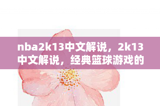 nba2k13中文解说,2k13中文解说,经典篮球游戏的回忆与情怀 nba2k13中文解说,2k13中文解说,经典篮球游戏的回忆与情怀