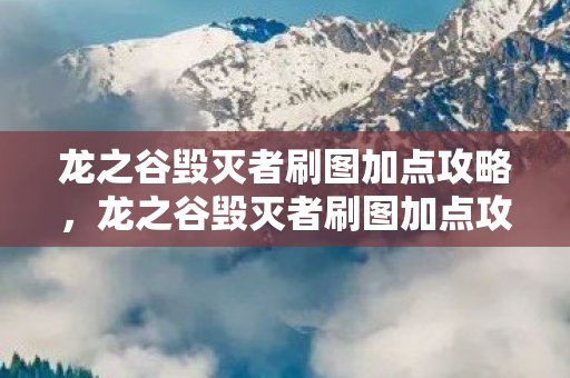 龙之谷毁灭者刷图加点攻略，龙之谷毁灭者刷图加点攻略