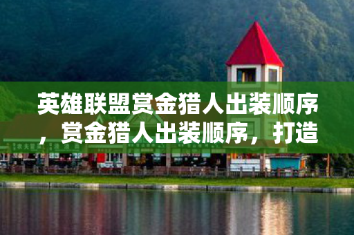 英雄联盟赏金猎人出装顺序，赏金猎人出装顺序，打造高效战斗力的关键