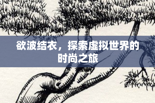 欲波结衣，探索虚拟世界的时尚之旅