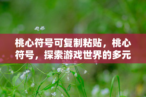 桃心符号可复制粘贴，桃心符号，探索游戏世界的多元体验