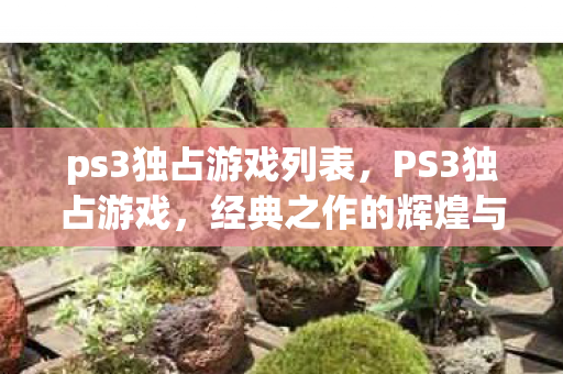 ps3独占游戏列表，PS3独占游戏，经典之作的辉煌与传承