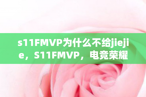 s11FMVP为什么不给jiejie，S11FMVP，电竞荣耀的璀璨篇章