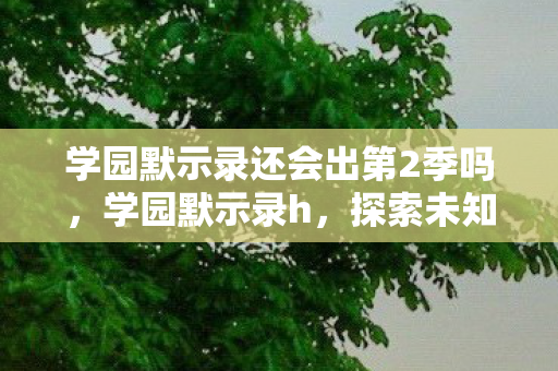 学园默示录还会出第2季吗，学园默示录h，探索未知，挑战自我