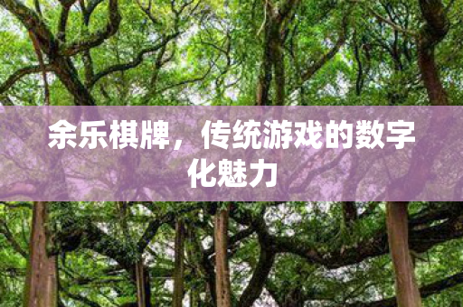 余乐棋牌，传统游戏的数字化魅力