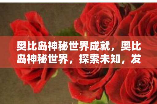 奥比岛神秘世界成就，奥比岛神秘世界，探索未知，发现惊喜