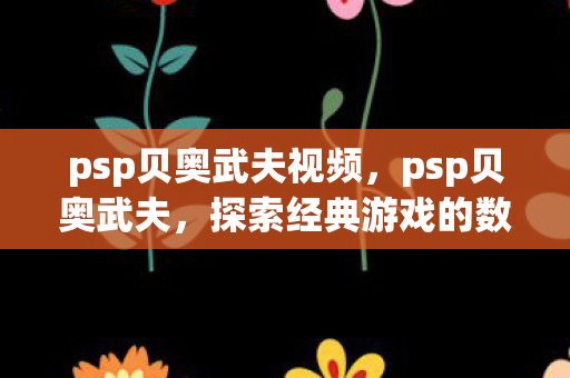 psp贝奥武夫视频，psp贝奥武夫，探索经典游戏的数字重生