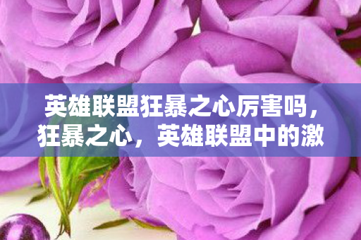 英雄联盟狂暴之心厉害吗，狂暴之心，英雄联盟中的激情与策略