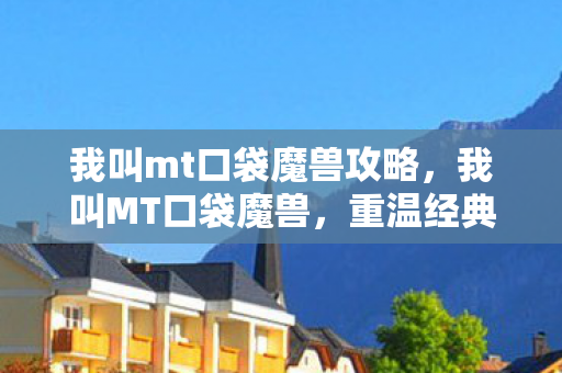 我叫mt口袋魔兽攻略，我叫MT口袋魔兽，重温经典，探索魔兽世界的奇妙之旅