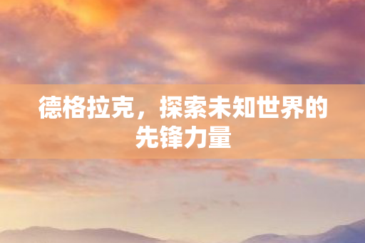 德格拉克，探索未知世界的先锋力量