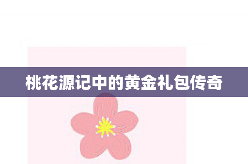 桃花源记中的黄金礼包传奇 桃花源记中的黄金礼包传奇