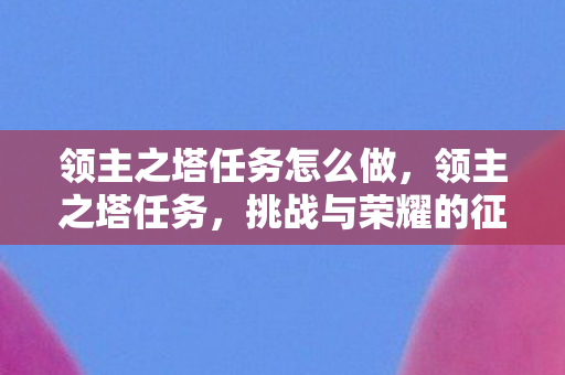 领主之塔任务怎么做，领主之塔任务，挑战与荣耀的征程