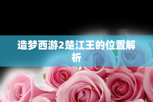 造梦西游2楚江王的位置解析