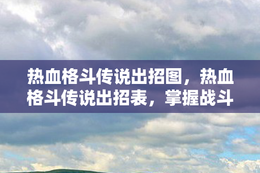 热血格斗传说出招图，热血格斗传说出招表，掌握战斗艺术的秘籍