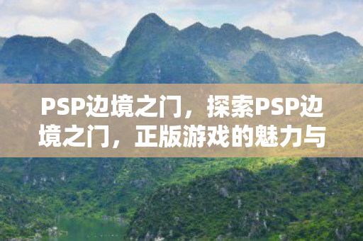 PSP边境之门，探索PSP边境之门，正版游戏的魅力与无限可能