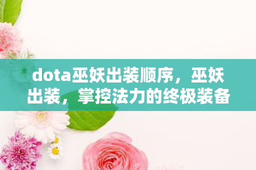 dota巫妖出装顺序，巫妖出装，掌控法力的终极装备指南