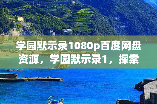 学园默示录1080p百度网盘资源，学园默示录1，探索未知世界的冒险之旅