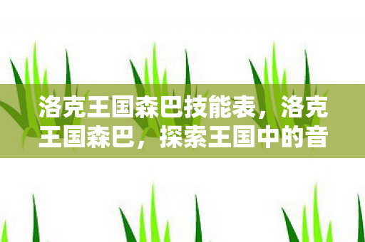 洛克王国森巴技能表，洛克王国森巴，探索王国中的音乐与舞蹈盛宴