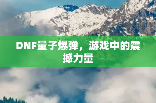 DNF量子爆弹，游戏中的震撼力量